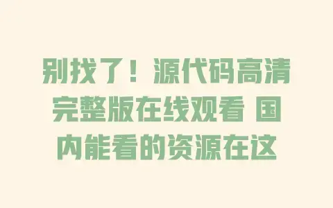 别找了！源代码高清完整版在线观看国内能看的资源在这