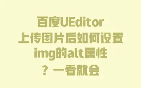 百度UEditor上传图片后如何设置img的alt属性？一看就会