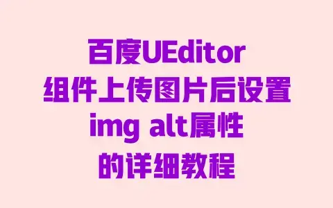 百度UEditor组件上传图片后设置imgalt属性的详细教程