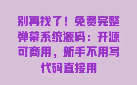 别再找了！免费完整弹幕系统源码：开源可商用，新手不用写代码直接用