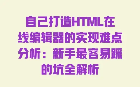 自己打造HTML在线编辑器的实现难点分析：新手最容易踩的坑全解析