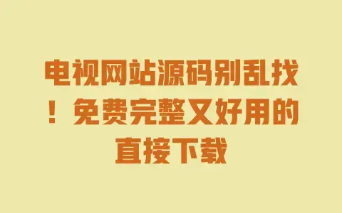 电视网站源码别乱找！免费完整又好用的直接下载