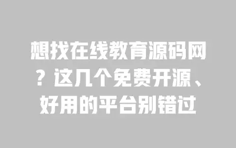 想找在线教育源码网？这几个免费开源、好用的平台别错过