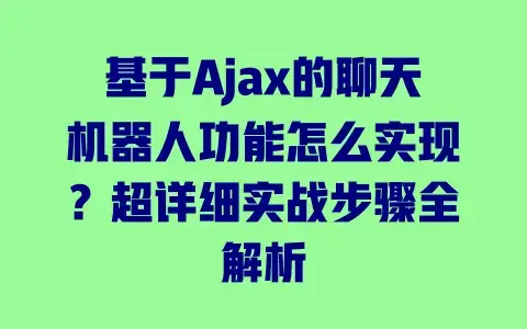 基于Ajax的聊天机器人功能怎么实现？超详细实战步骤全解析