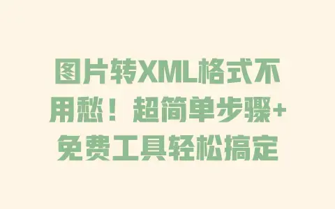 图片转XML格式不用愁！超简单步骤+免费工具轻松搞定