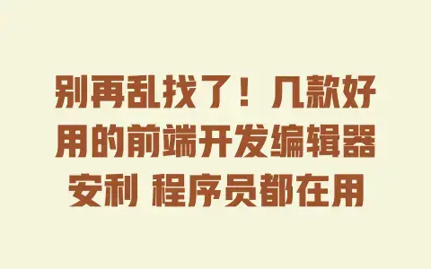 别再乱找了！几款好用的前端开发编辑器安利程序员都在用