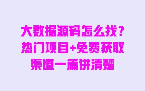 大数据源码怎么找？热门项目+免费获取渠道一篇讲清楚