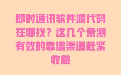 即时通讯软件源代码在哪找？这几个亲测有效的靠谱渠道赶紧收藏