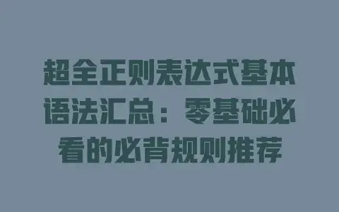 超全正则表达式基本语法汇总：零基础必看的必背规则推荐