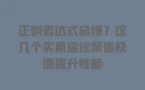 正则表达式总慢？这几个实用建议帮你快速提升性能