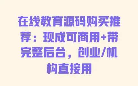 在线教育源码购买推荐：现成可商用+带完整后台，创业/机构直接用