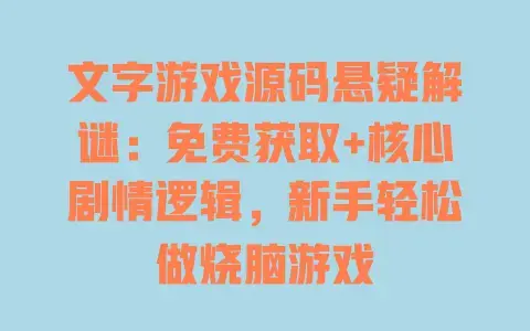 文字游戏源码悬疑解谜：免费获取+核心剧情逻辑，新手轻松做烧脑游戏
