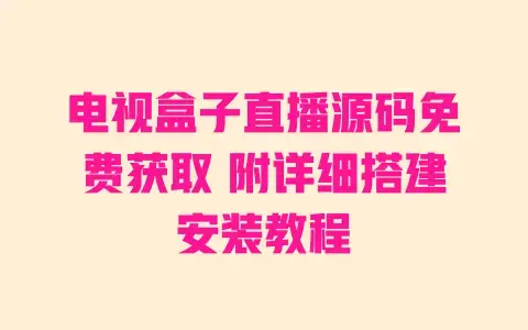 电视盒子直播源码免费获取附详细搭建安装教程