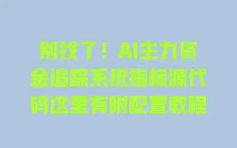 别找了！AI主力资金追踪系统指标源代码这里有附配置教程