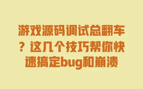 游戏源码调试总翻车？这几个技巧帮你快速搞定bug和崩溃