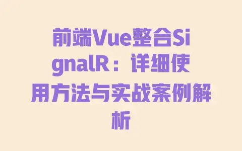 前端Vue整合SignalR：详细使用方法与实战案例解析