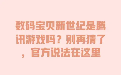数码宝贝新世纪是腾讯游戏吗？别再猜了，官方说法在这里