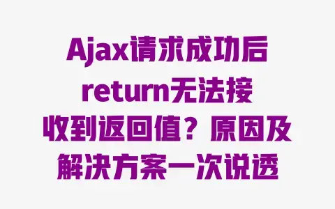 Ajax请求成功后return无法接收到返回值？原因及解决方案一次说透