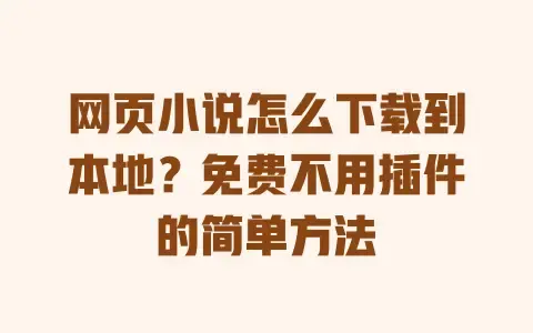 网页小说怎么下载到本地？免费不用插件的简单方法