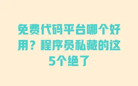 免费代码平台哪个好用？程序员私藏的这5个绝了