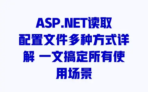 ASP.NET读取配置文件多种方式详解一文搞定所有使用场景