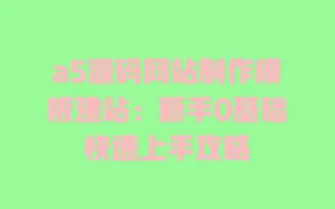 a5源码网站制作模板建站：新手0基础快速上手攻略