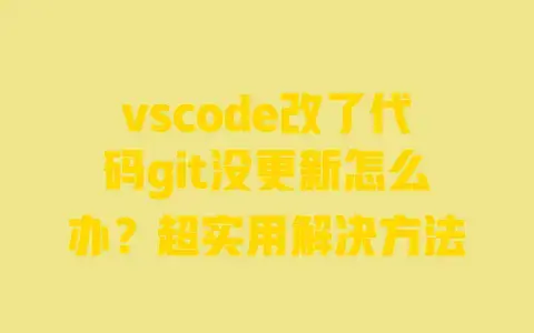vscode改了代码git没更新怎么办？超实用解决方法