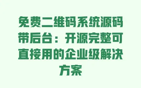 免费二维码系统源码带后台：开源完整可直接用的企业级解决方案