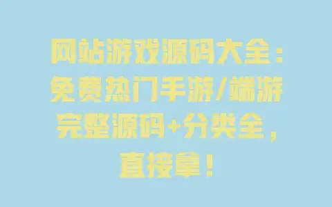 网站游戏源码大全：免费热门手游/端游完整源码+分类全，直接拿！