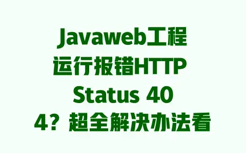 Javaweb工程遇HTTPStatus404报错？这篇覆盖90%场景的解决办法够你用