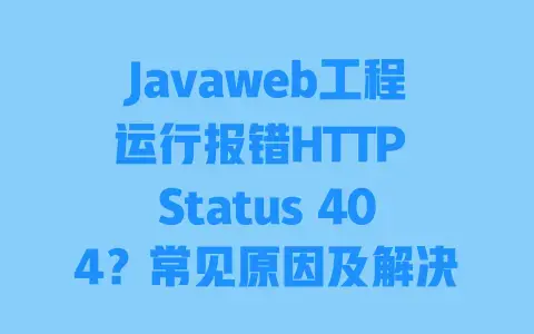 Javaweb工程运行报错HTTPStatus404？常见原因及解决办法全梳理