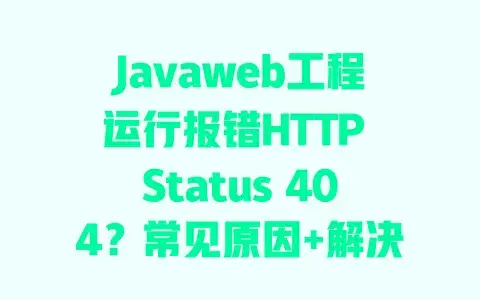 Javaweb工程运行报错HTTPStatus404？常见原因+解决办法看这篇就够了