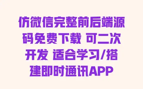 仿微信完整前后端源码免费下载可二次开发适合学习/搭建即时通讯APP