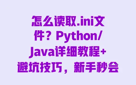 怎么读取.ini文件？Python/Java详细教程+避坑技巧，新手秒会