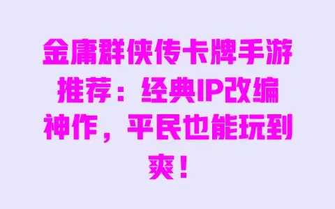 金庸群侠传卡牌手游推荐：经典IP改编神作，平民也能玩到爽！