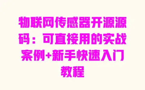 物联网传感器开源源码：可直接用的实战案例+新手快速入门教程