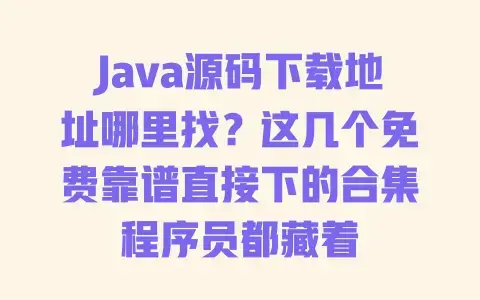 Java源码下载地址哪里找？这几个免费靠谱直接下的合集程序员都藏着