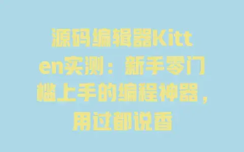 源码编辑器Kitten实测:新手零门槛上手的编程神器,用过都说香