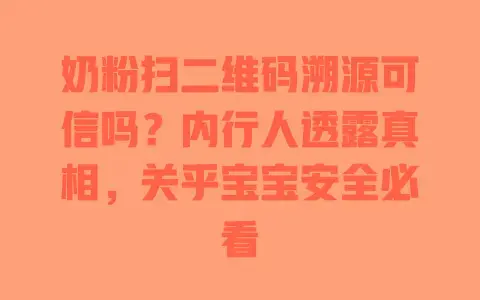 奶粉扫二维码溯源可信吗？内行人透露真相，关乎宝宝安全必看