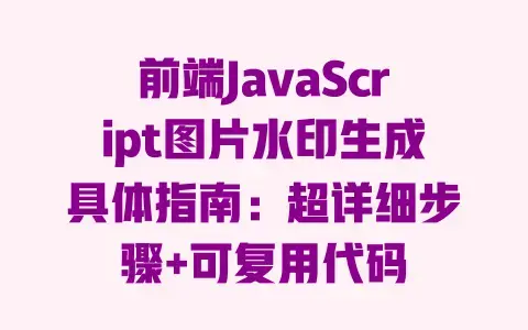 前端JavaScript图片水印生成具体指南:超详细步骤+可复用代码