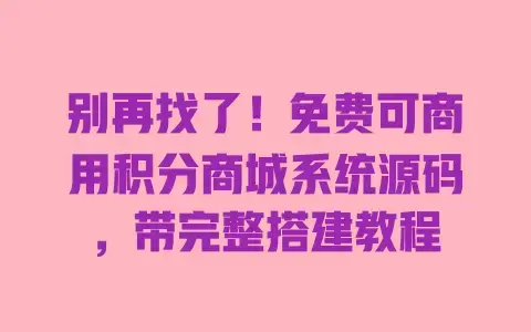 别再找了！免费可商用积分商城系统源码，带完整搭建教程