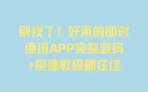 别找了！好用的即时通讯APP完整源码+搭建教程都在这