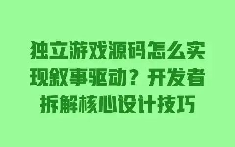 独立游戏源码怎么实现叙事驱动？开发者拆解核心设计技巧