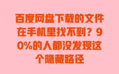 百度网盘下载的文件在手机里找不到？90%的人都没发现这个隐藏路径