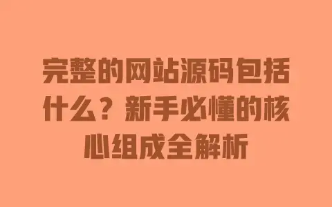 完整的网站源码包括什么？新手必懂的核心组成全解析
