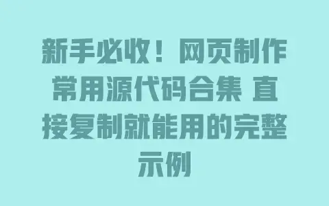 新手必收！网页制作常用源代码合集直接复制就能用的完整示例