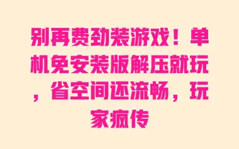 别再费劲装游戏！单机免安装版解压就玩，省空间还流畅，玩家疯传