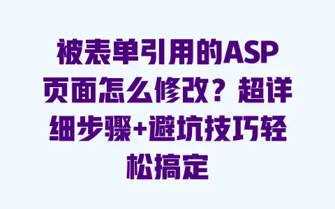 被表单引用的ASP页面怎么修改？超详细步骤+避坑技巧轻松搞定
