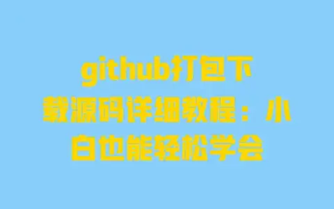 github打包下载源码详细教程：小白也能轻松学会