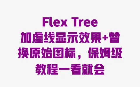 FlexTree加虚线显示效果+替换原始图标，保姆级教程一看就会